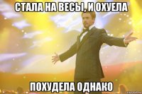 стала на весы, и охуела похудела однако