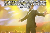 Те відчуття,коли вступив на бюджет,на дві спеціальності, і на цей час обираеш куди підти 