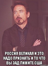  Россия великая и это надо признать и то что вы зад лижите США