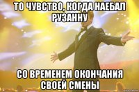 ТО ЧУВСТВО, КОГДА НАЕБАЛ РУЗАННУ СО ВРЕМЕНЕМ ОКОНЧАНИЯ СВОЕЙ СМЕНЫ