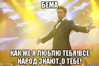 Бема Как же я люблю тебя!все народ знают,,о тебе!