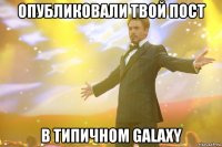 опубликовали твой пост в Типичном GalaxY
