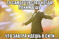 то самое чувство когда понимаешь что завтра идёшь в сити
