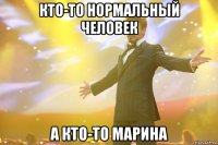 Кто-то нормальный человек А кто-то Марина