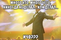 Много кто, много чего, никогда не делал... Или делал... ИЧО???