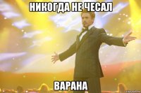 никогда не чесал варана