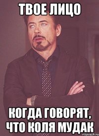 ТВОЕ ЛИЦО КОГДА ГОВОРЯТ, ЧТО КОЛЯ МУДАК