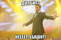 ДОЛБИТ? Неееет, ЕБАШИТ!