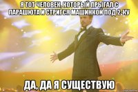 Я тот человек, который прыгал с парашюта и стригся машинкой под 2-ку Да, да я существую