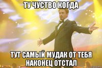 ту чуство когда тут самый мудак от тебя наконец отстал
