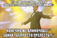 кто самая красивая милая и привлекательная девочка во всем мире? конечно же алиночка))*** зайка ты просто прелесть!!**
