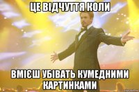 Це відчуття коли вмієш убівать кумедними картинками