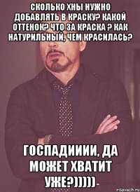 сКолько хны нужно добавлять в краску? Какой оттенок? Что за краска ? Как натурильный, чем красилась? Госпадииии, да может хватит уже?)))))