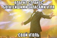 Впарил стране с богатейшими запасами угля СВОЙ УГОЛЬ