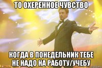 То охеренное чувство Когда в понедельник тебе не надо на работу/учебу