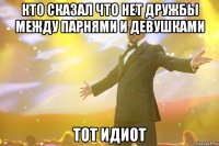 кто сказал что нет дружбы между парнями и девушками тот идиот