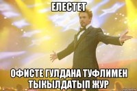 ЕЛЕСТЕТ ОФИСТЕ ГУЛДАНА ТУФЛИМЕН ТЫКЫЛДАТЫП ЖУР