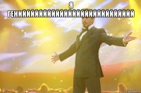 Я гениййййййййййййййййййййййййййй 