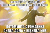 Наконецто я уведел свет потоиумушто я не когда его не видел Потомушто с рождения сидел дома и невидел мир