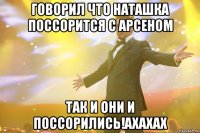 Говорил что Наташка поссорится с Арсеном Так и они и посСорились!ахахах