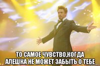  То самое чувство,когда Алешка не может забыть о тебе