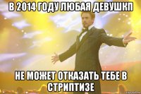 В 2014 году любая девушкп Не может отказать тебе в стриптизе