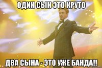 Один сын это круто ДВА сына - это уже банда!!
