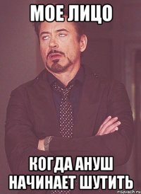 мое лицо когда Ануш начинает шутить