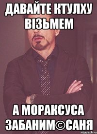 Давайте ктулху візьмем А мораксуса забаним©Саня