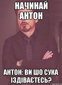 Начинай Антон Антон: Ви шо сука іздіваєтесь?