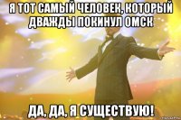 Я тот самый человек, который дважды покинул Омск Да, да, я существую!