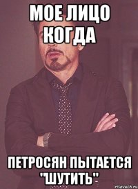 мое лицо когда Петросян пытается "шутить"