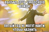 выебал дочь чукотского вожда пятый год не могут найти, чтобы казнить