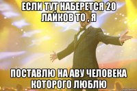 Если тут наберется 20 лайков то , я Поставлю на аву человека которого люблю