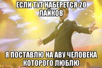 Если тут наберется 20 лайков Я поставлю на аву человека которого люблю