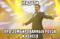 угадали про зомбированных роуза и кенсея