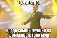 То чувство, Когда самый лучший из Шомаховых твой муж