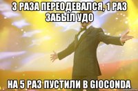 3 раза переодевался, 1 раз забыл удо На 5 раз пустили в Gioconda