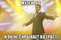 Музею 90 И он не скрывает возраст