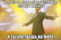 То чувство, когда первогосентября все идут на учебу А ты улетаешь на море