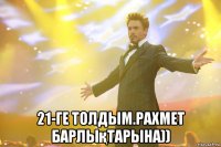  21-ге толдым.рахмет барлықтарына))
