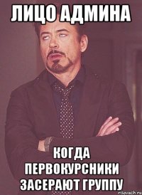 Лицо админа когда первокурсники засерают группу