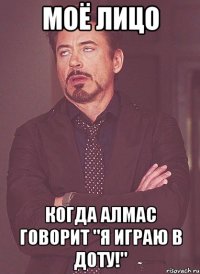 Моё лицо Когда Алмас говорит "Я играю в Доту!"