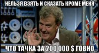 Нельзя взять и сказать кроме меня Что тачка за 200 000 $ говно