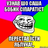 узнав шо Саша Бобик сіпаратіст перестав їсти яблука!,,