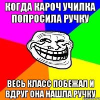 Когда кароч училка попросила ручку весь класс побежал и вдруг она нашла ручку