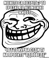 Можете са позреть? То грозне, то неуможне живот чо е то курва седи ту на проекте "одповеде"