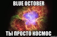 Blue October Ты просто космос