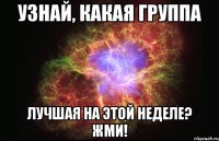 Узнай, какая группа Лучшая на этой неделе? ЖМИ!