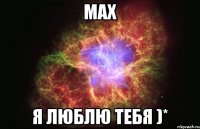 Max Я люблю тебя )*